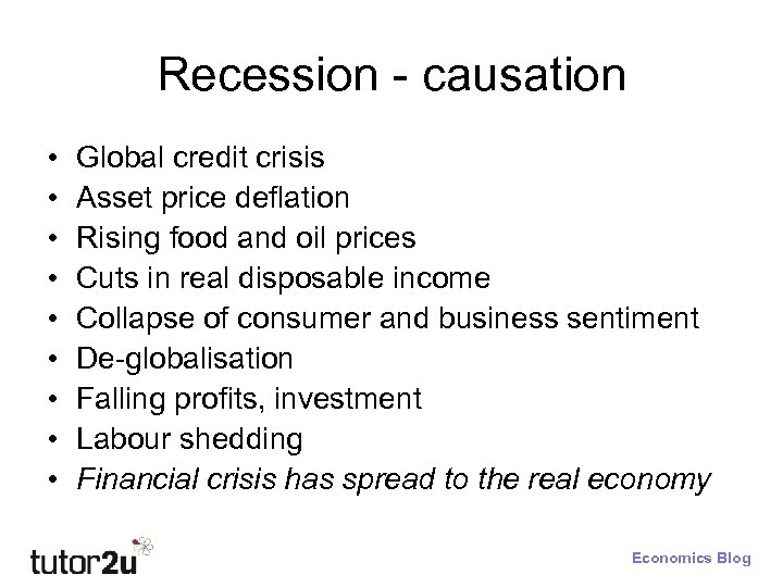 Recession - causation • • • Global credit crisis Asset price deflation Rising food
