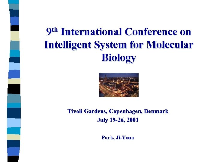 9 th International Conference on Intelligent System for Molecular Biology Tivoli Gardens, Copenhagen, Denmark