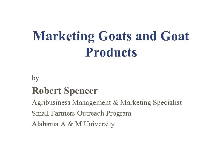 Marketing Goats and Goat Products by Robert Spencer Agribusiness Management & Marketing Specialist Small