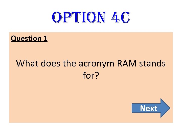option 4 C Question 1 What does the acronym RAM stands for? Next 
