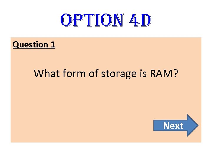 option 4 D Question 1 What form of storage is RAM? Next 