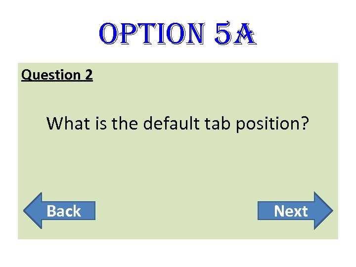 option 5 A Question 2 What is the default tab position? Back Next 