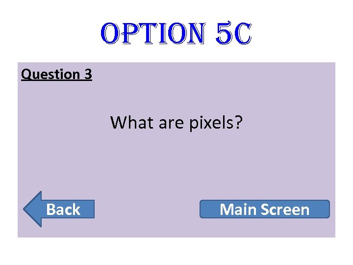 option 5 C Question 3 What are pixels? Back Main Screen 