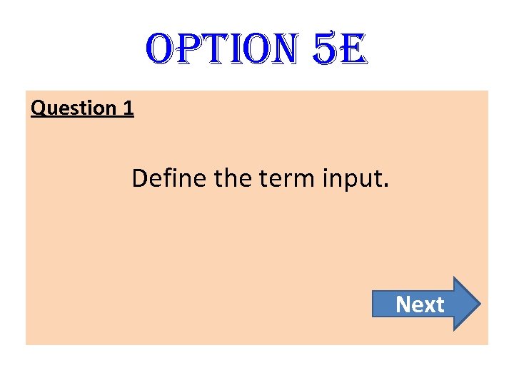 option 5 E Question 1 Define the term input. Next 