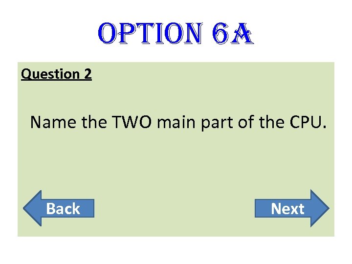 option 6 A Question 2 Name the TWO main part of the CPU. Back