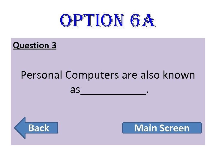 option 6 A Question 3 Personal Computers are also known as______. Back Main Screen