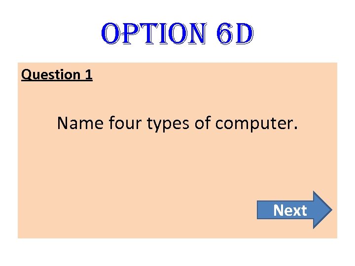 option 6 D Question 1 Name four types of computer. Next 
