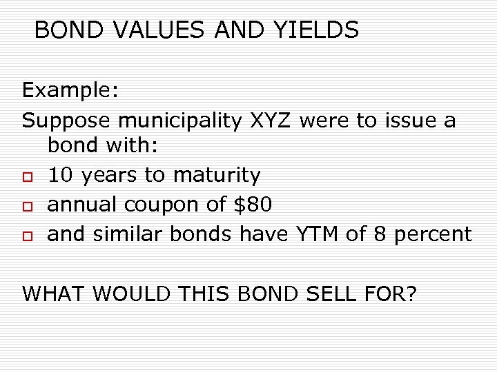 BOND VALUES AND YIELDS Example: Suppose municipality XYZ were to issue a bond with: