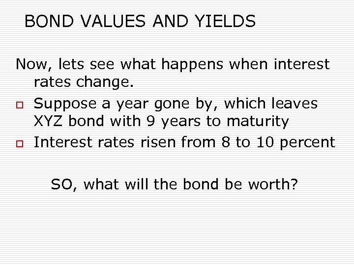 BOND VALUES AND YIELDS Now, lets see what happens when interest rates change. o