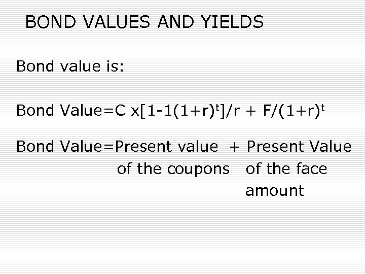 BOND VALUES AND YIELDS Bond value is: Bond Value=C x[1 -1(1+r)t]/r + F/(1+r)t Bond