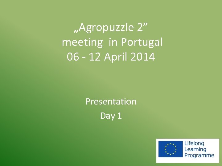 „Agropuzzle 2” meeting in Portugal 06 - 12 April 2014 Presentation Day 1 