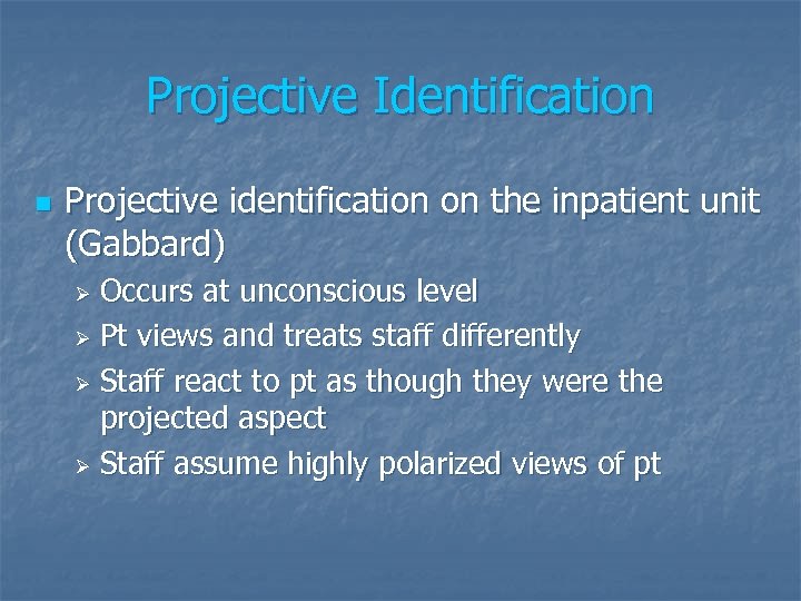 Projective Identification n Projective identification on the inpatient unit (Gabbard) Occurs at unconscious level