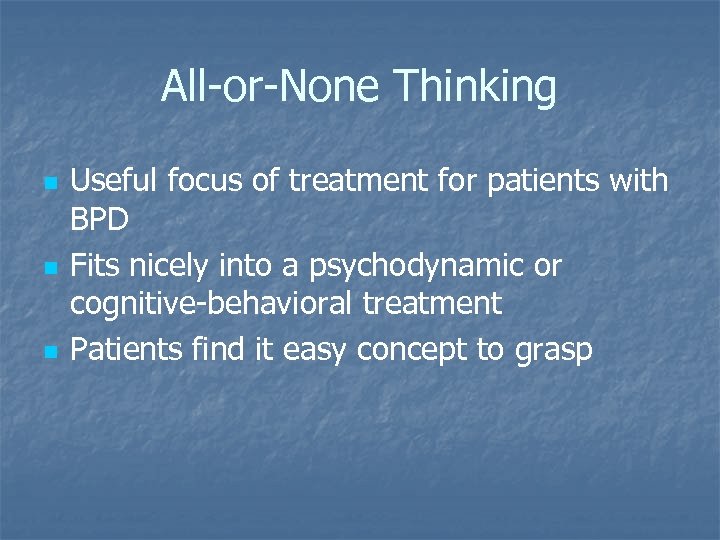 All-or-None Thinking n n n Useful focus of treatment for patients with BPD Fits