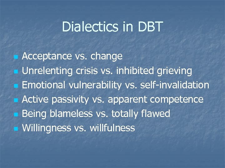 Dialectics in DBT n n n Acceptance vs. change Unrelenting crisis vs. inhibited grieving