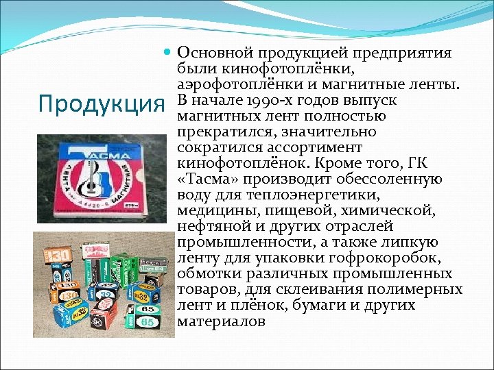  Основной продукцией предприятия были кинофотоплёнки, аэрофотоплёнки и магнитные ленты. В начале 1990 -х