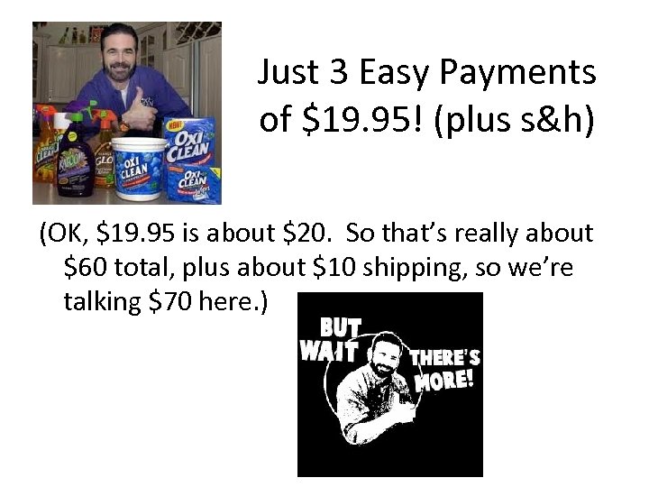 Just 3 Easy Payments of $19. 95! (plus s&h) (OK, $19. 95 is about