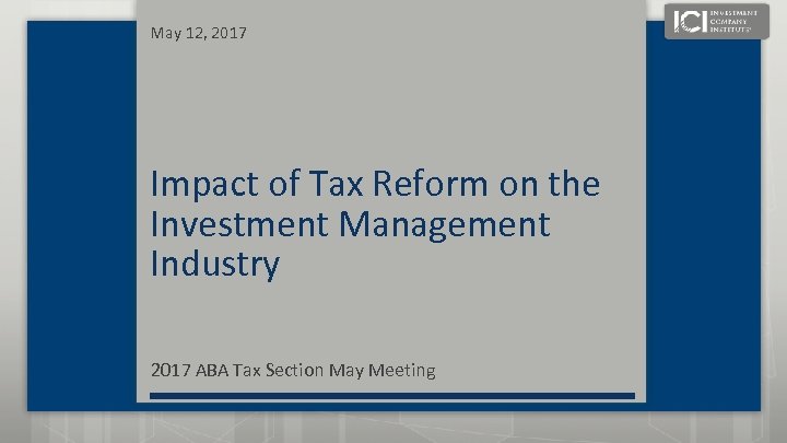 May 12, 2017 Impact of Tax Reform on the Investment Management Industry 2017 ABA