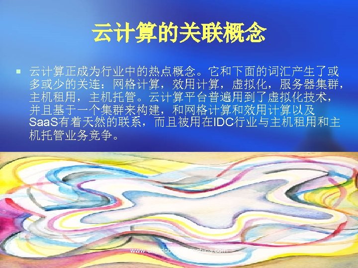 云计算的关联概念 ¡ 云计算正成为行业中的热点概念。它和下面的词汇产生了或 多或少的关连：网格计算，效用计算，虚拟化，服务器集群， 主机租用，主机托管。云计算平台普遍用到了虚拟化技术， 并且基于一个集群来构建，和网格计算和效用计算以及 Saa. S有着天然的联系，而且被用在IDC行业与主机租用和主 机托管业务竞争。 www. cloudcomputingchina. com 