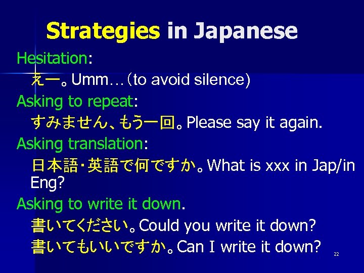 Strategies in Japanese Hesitation: えー。Umm…（to avoid silence) Asking to repeat: すみません、もう一回。Please say it again.