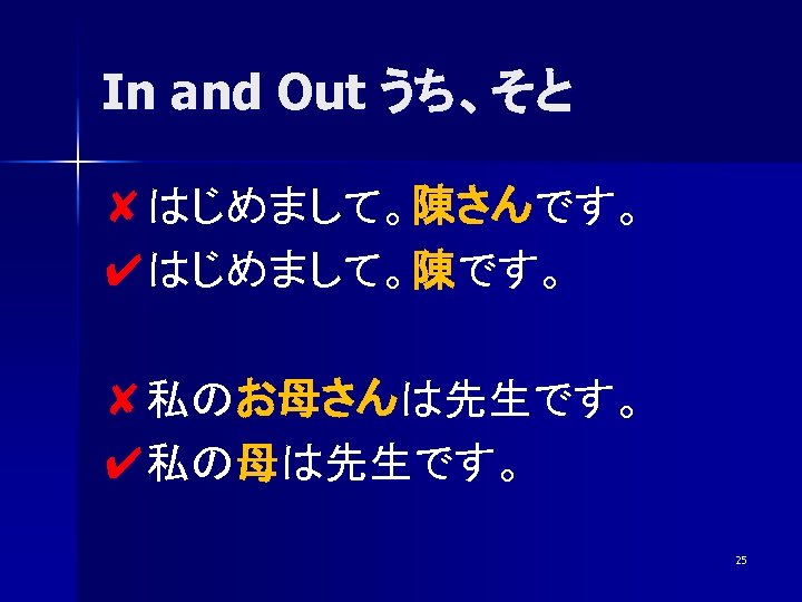 In and Out うち、そと ✘はじめまして。陳さんです。 ✔はじめまして。陳です。 ✘私のお母さんは先生です。 ✔私の母は先生です。 25 
