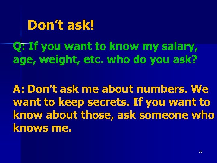 Don’t ask! Q: If you want to know my salary, age, weight, etc. who