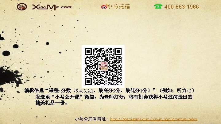 小马 托福 400 -663 -1986 编辑信息“课程+分数（5, 4, 3, 2, 1，最高分5分，最低分1分）”（例如：听力+5） 发送至“小马公开课”微信，为老师打分，将有机会获得小马过河送出的 精美礼品一份。 小马 公开课
