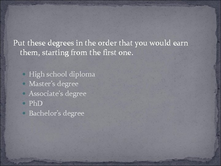 Put these degrees in the order that you would earn them, starting from the