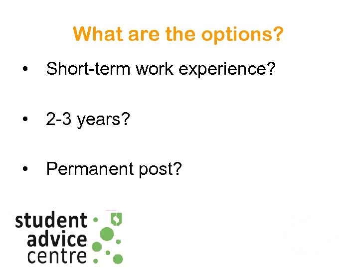 What are the options? • Short-term work experience? • 2 -3 years? • Permanent