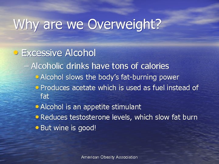 Why are we Overweight? • Excessive Alcohol – Alcoholic drinks have tons of calories