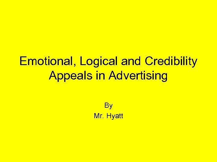 Emotional, Logical and Credibility Appeals in Advertising By Mr. Hyatt 