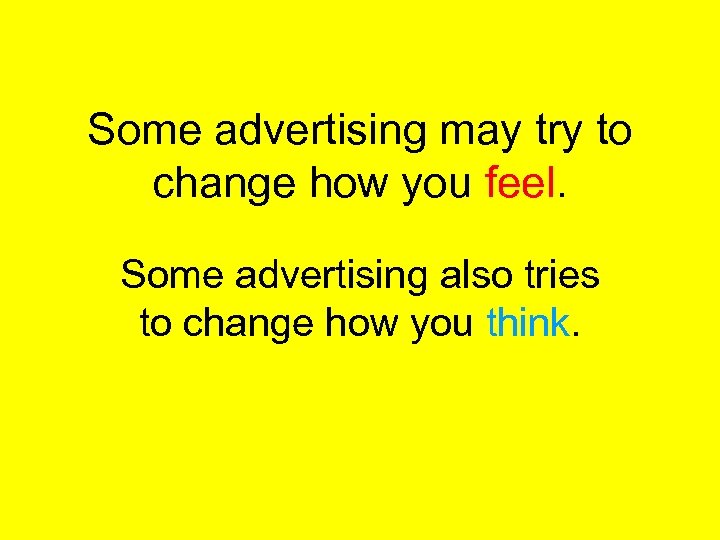 Some advertising may try to change how you feel. Some advertising also tries to
