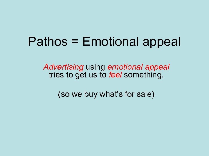 Pathos = Emotional appeal Advertising using emotional appeal tries to get us to feel