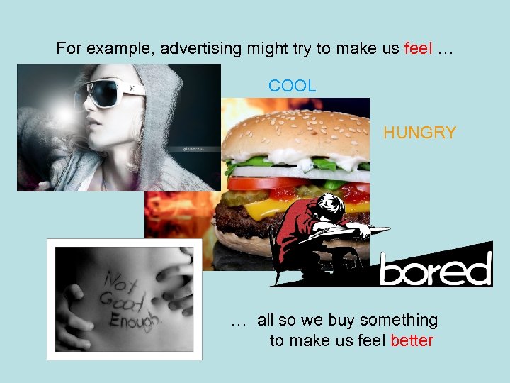For example, advertising might try to make us feel … COOL HUNGRY … all