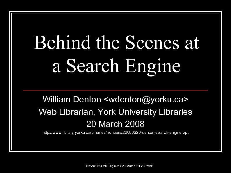 Behind the Scenes at a Search Engine William Denton <wdenton@yorku. ca> Web Librarian, York