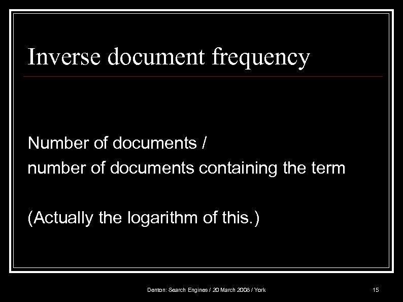 Inverse document frequency Number of documents / number of documents containing the term (Actually