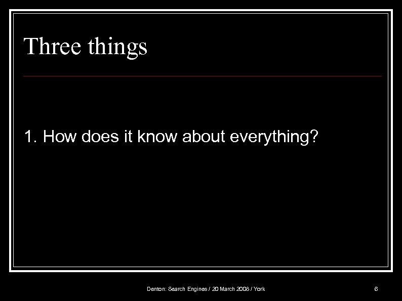 Three things 1. How does it know about everything? Denton: Search Engines / 20