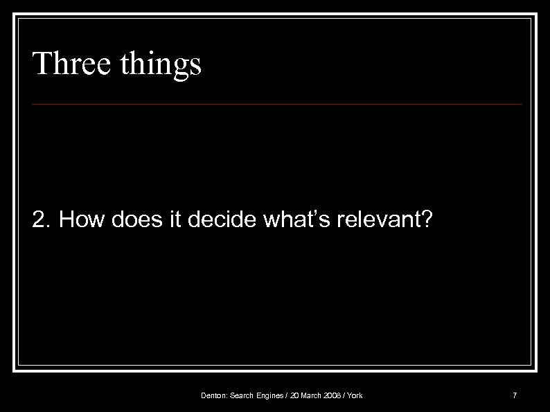 Three things 2. How does it decide what’s relevant? Denton: Search Engines / 20