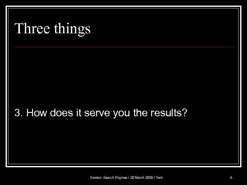 Three things 3. How does it serve you the results? Denton: Search Engines /
