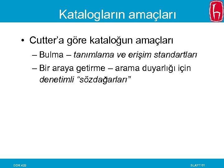 Katalogların amaçları • Cutter’a göre kataloğun amaçları – Bulma – tanımlama ve erişim standartları