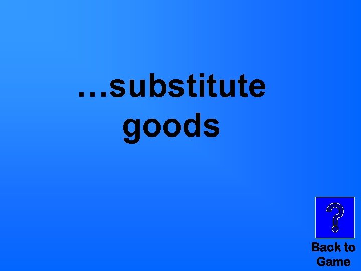 …substitute goods Back to Game 