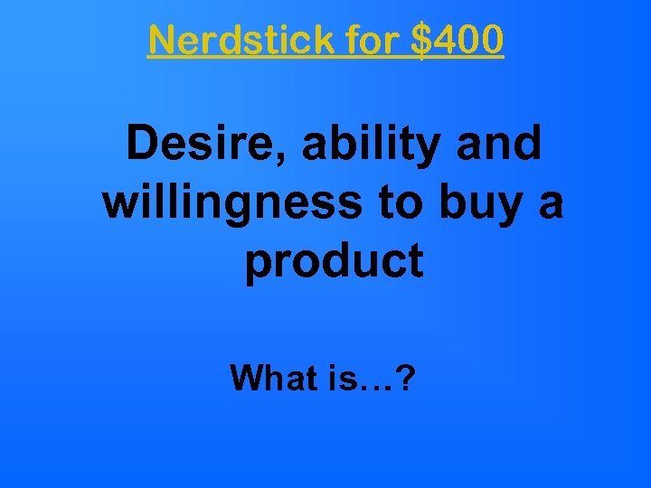 Nerdstick for $400 Desire, ability and willingness to buy a product What is…? 