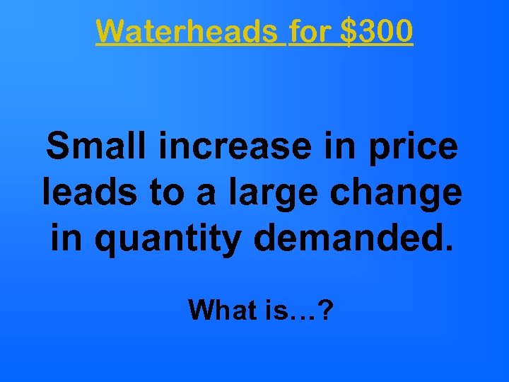 Waterheads for $300 Small increase in price leads to a large change in quantity