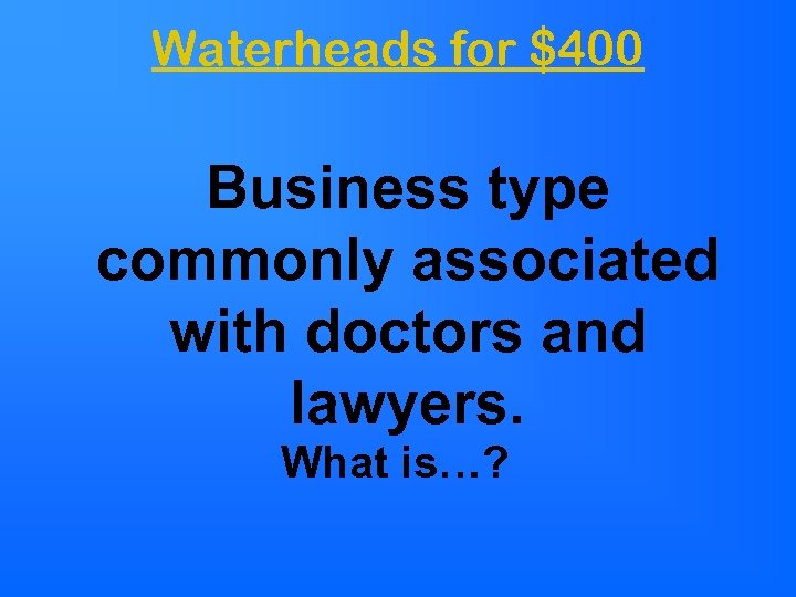 Waterheads for $400 Business type commonly associated with doctors and lawyers. What is…? 