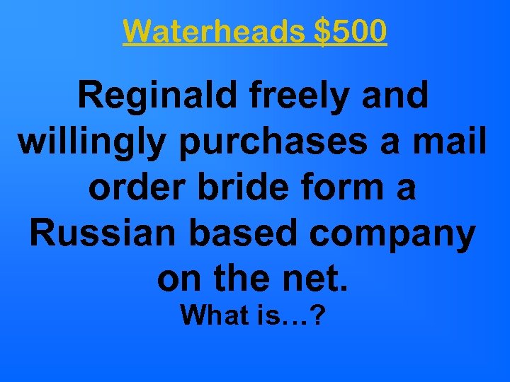 Waterheads $500 Reginald freely and willingly purchases a mail order bride form a Russian