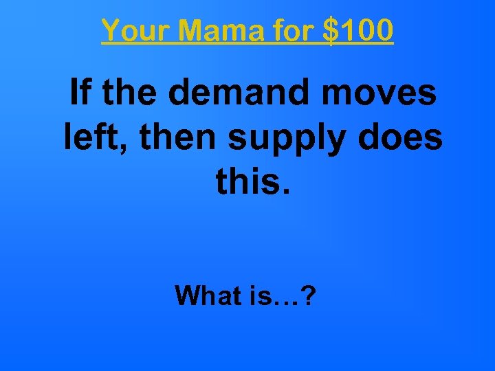 Your Mama for $100 If the demand moves left, then supply does this. What