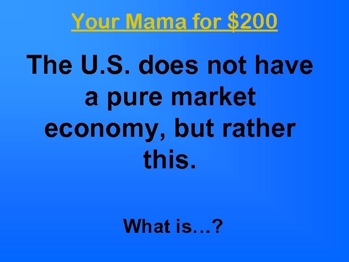 Your Mama for $200 The U. S. does not have a pure market economy,