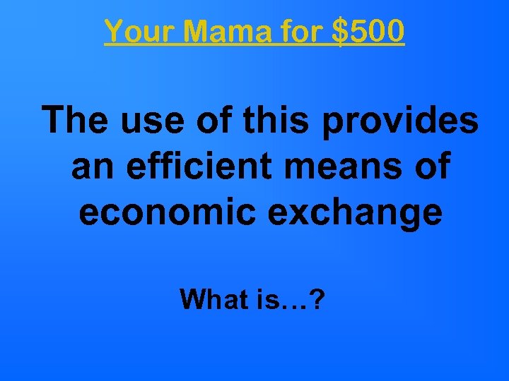 Your Mama for $500 The use of this provides an efficient means of economic