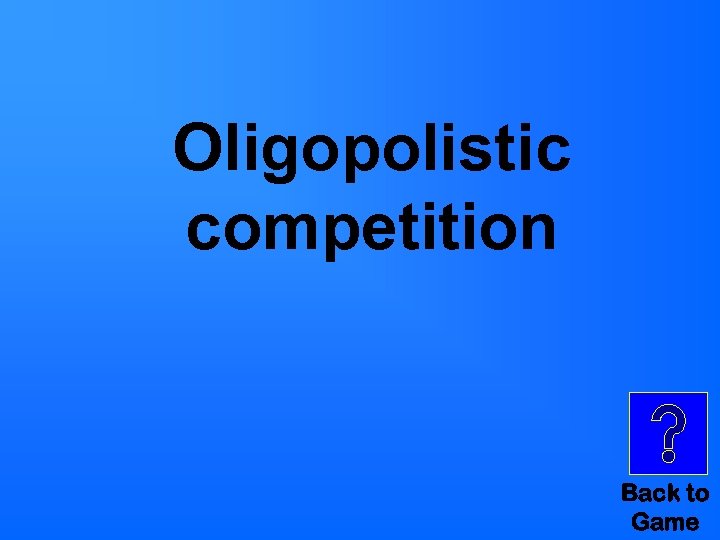 Oligopolistic competition Back to Game 