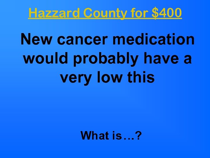 Hazzard County for $400 New cancer medication would probably have a very low this