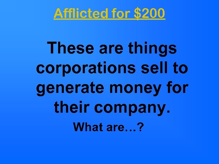 Afflicted for $200 These are things corporations sell to generate money for their company.